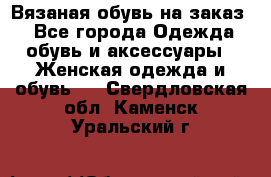 Вязаная обувь на заказ  - Все города Одежда, обувь и аксессуары » Женская одежда и обувь   . Свердловская обл.,Каменск-Уральский г.